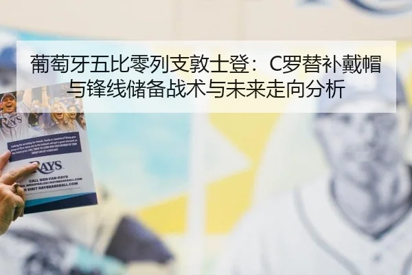 葡萄牙五比零列支敦士登：C罗替补戴帽与锋线储备战术与未来走向分析